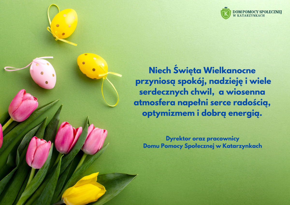 Wielkanocna kartka z życzeniami spokoju, nadziei, radości i dobrej energii od Dyrektora oraz pracowników Domu Pomocy Społecznej w Katarzynkach, z tulipanami i kolorowymi pisankami na zielonym tle
